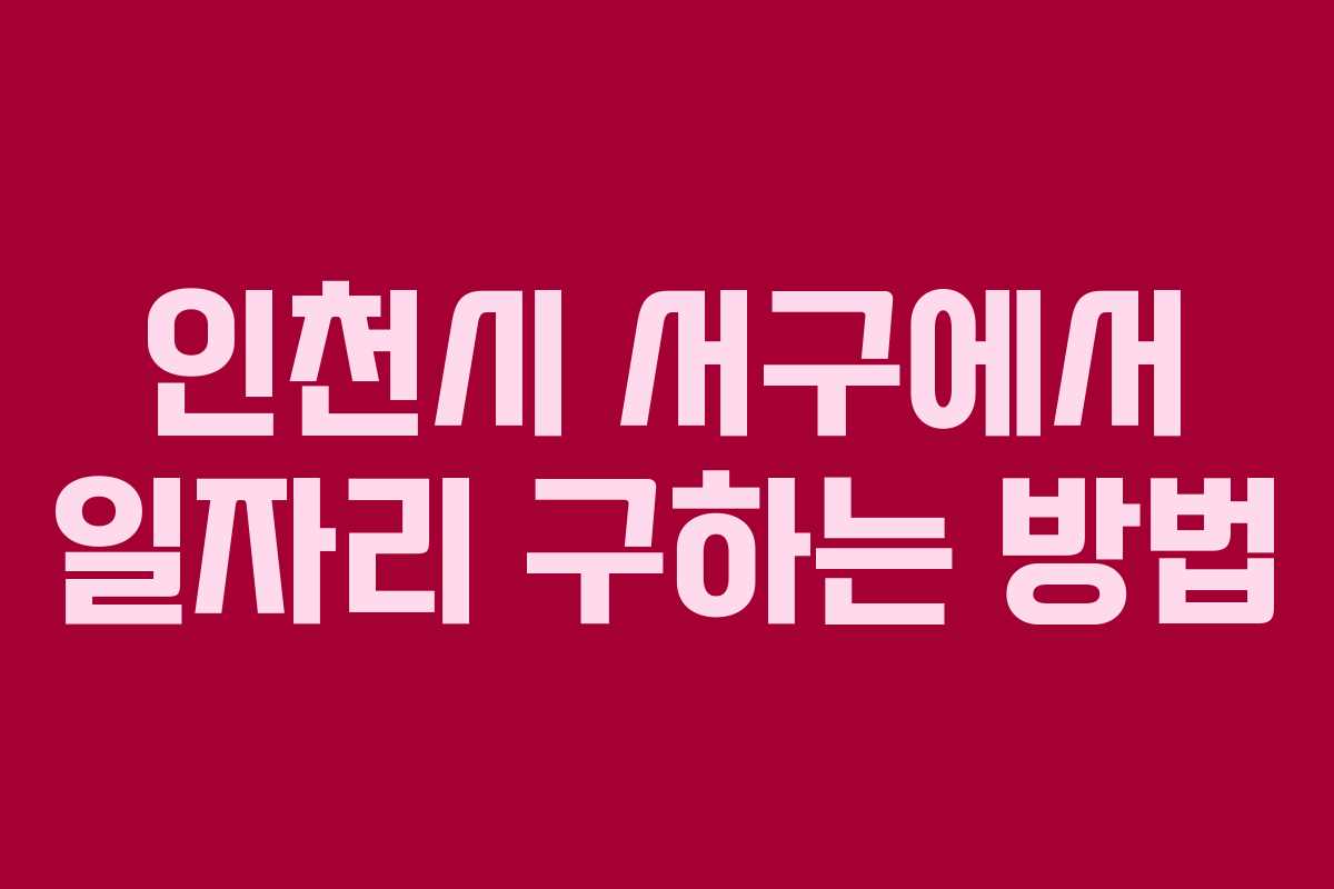 인천시 서구에서 일자리 구하는 방법 인천시 서구에서 일자리 구하는 방법