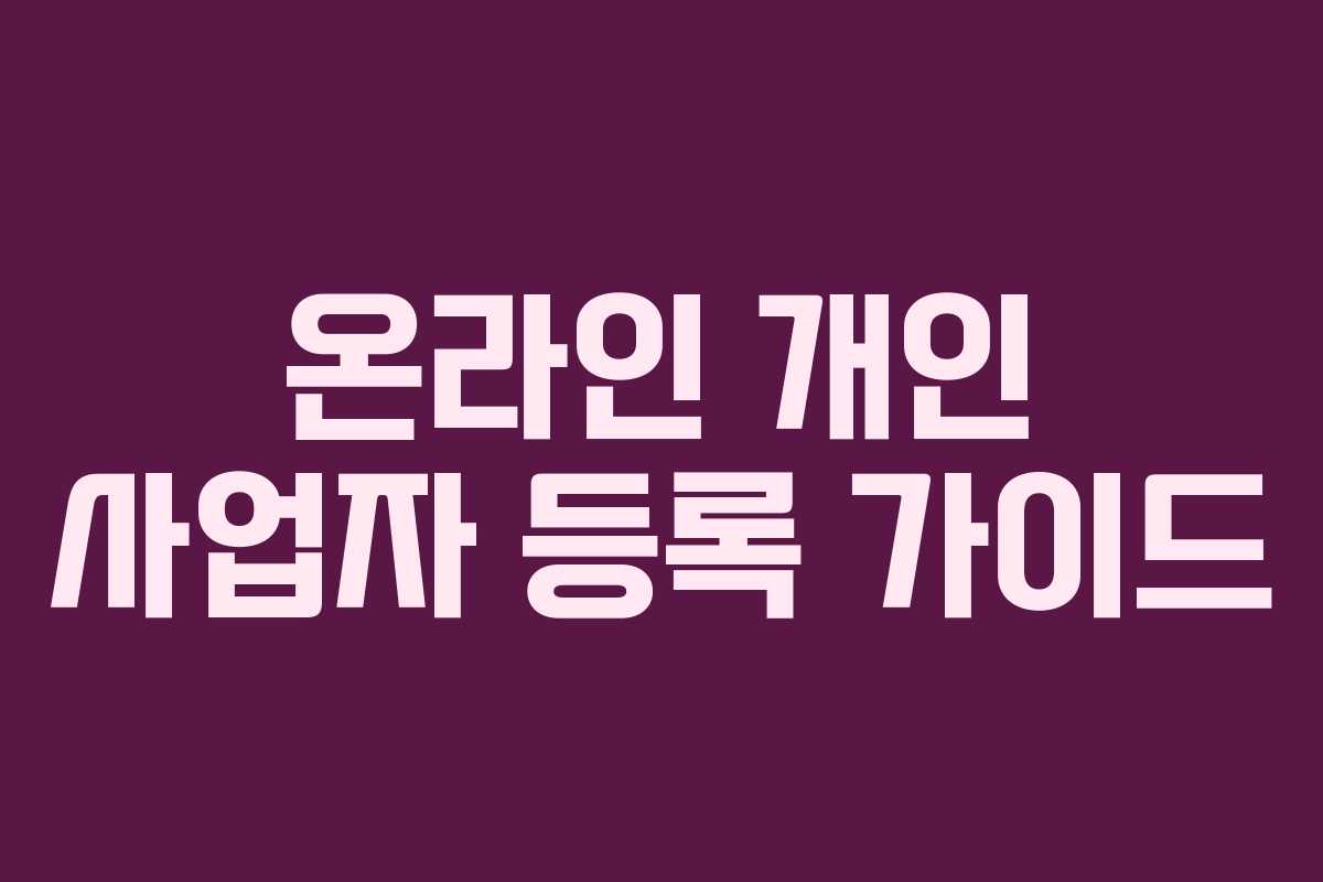 온라인 개인 사업자 등록 가이드 온라인 개인 사업자 등록 가이드
