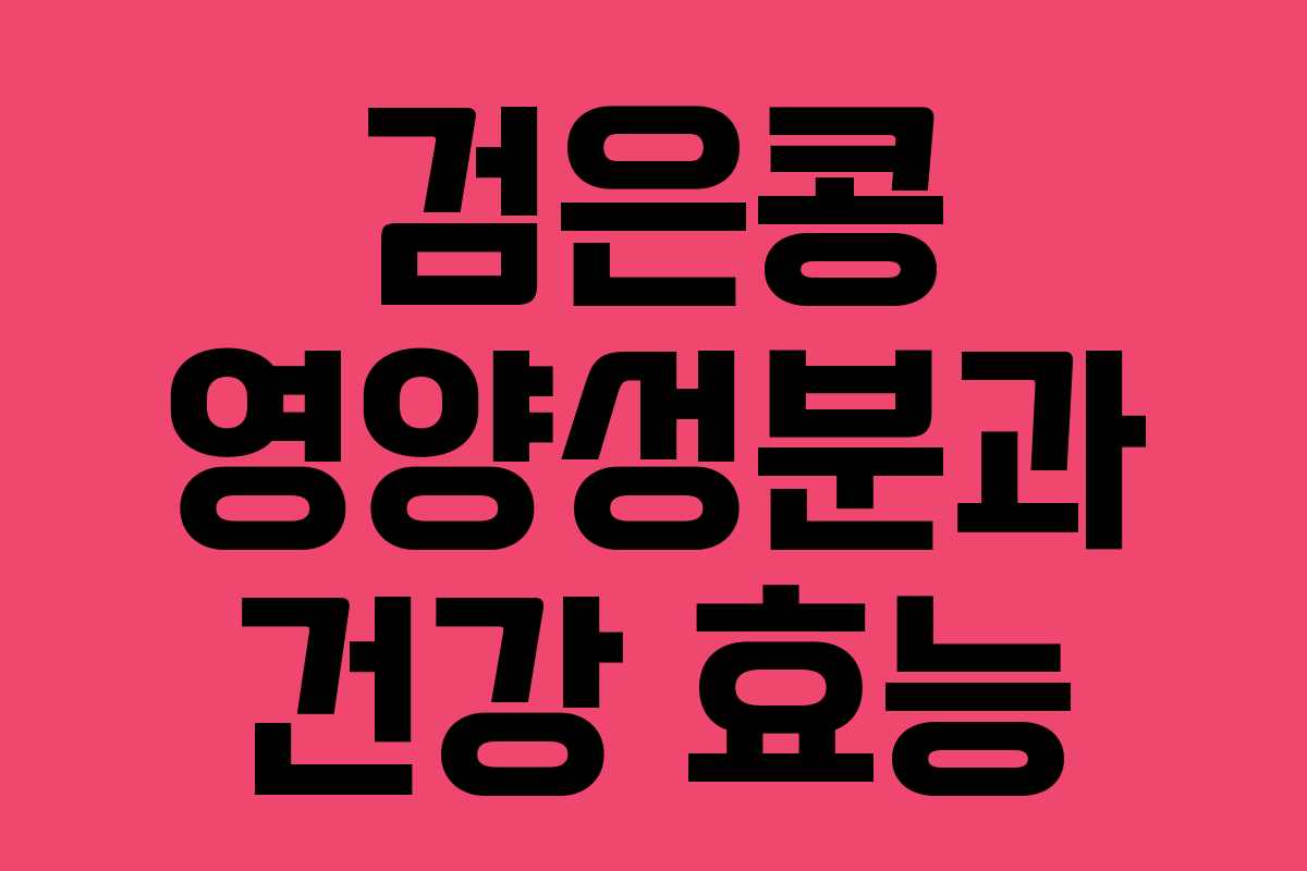 검은콩 영양성분과 건강 효능 검은콩 영양성분과 건강 효능