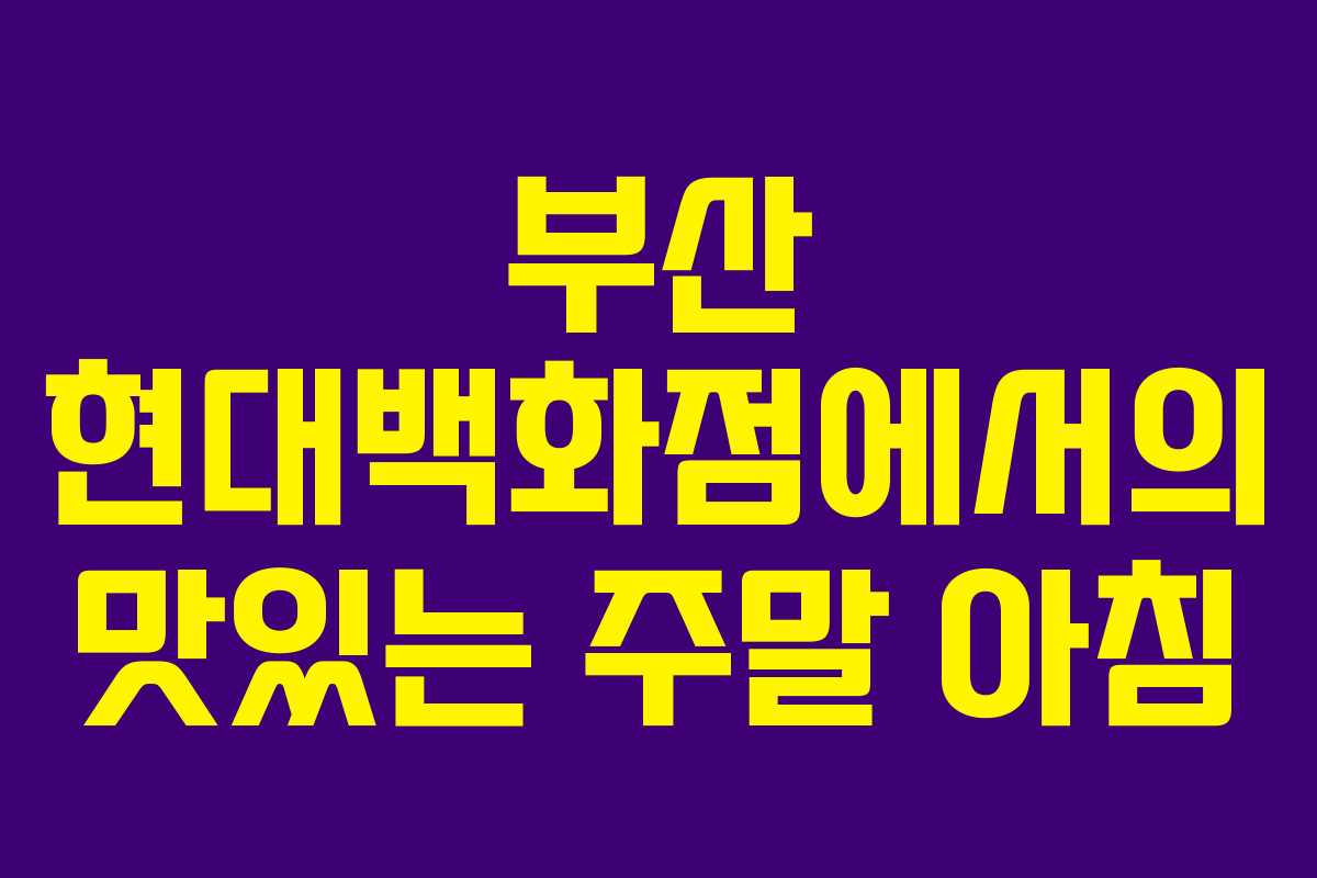 부산 현대백화점에서의 맛있는 주말 아침 부산 현대백화점에서의 맛있는 주말 아침