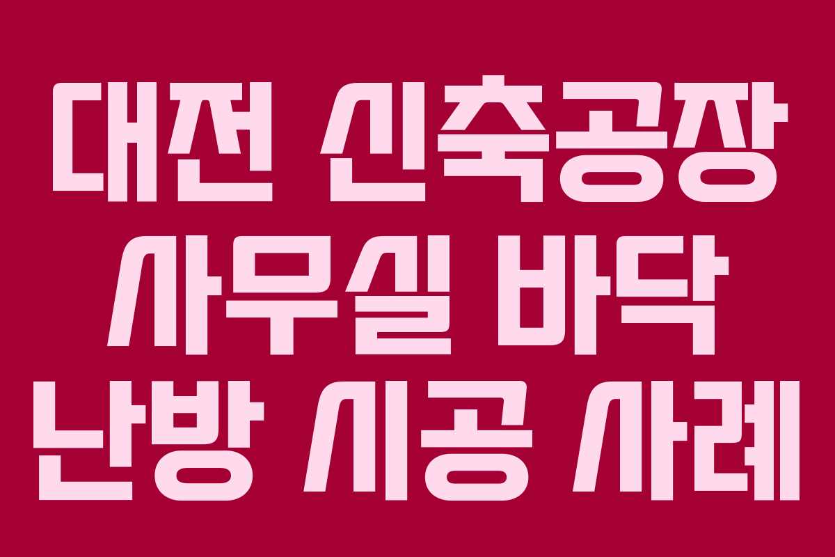 대전 신축공장 사무실 바닥 난방 시공 사례 대전 신축공장 사무실 바닥 난방 시공 사례