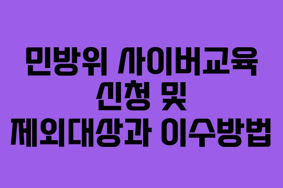 민방위 사이버교육 신청 및 제외대상과 이수방법 민방위 사이버교육 신청 및 제외대상과 이수방법