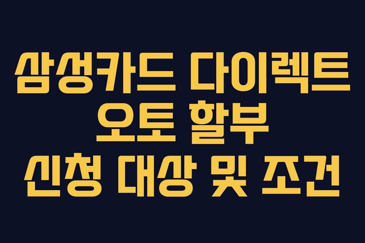 삼성카드 다이렉트 오토 할부 신청 대상 및 조건 삼성카드 다이렉트 오토 할부 신청 대상 및 조건