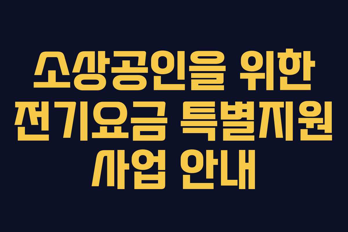 소상공인을 위한 전기요금 특별지원 사업 안내 소상공인을 위한 전기요금 특별지원 사업 안내