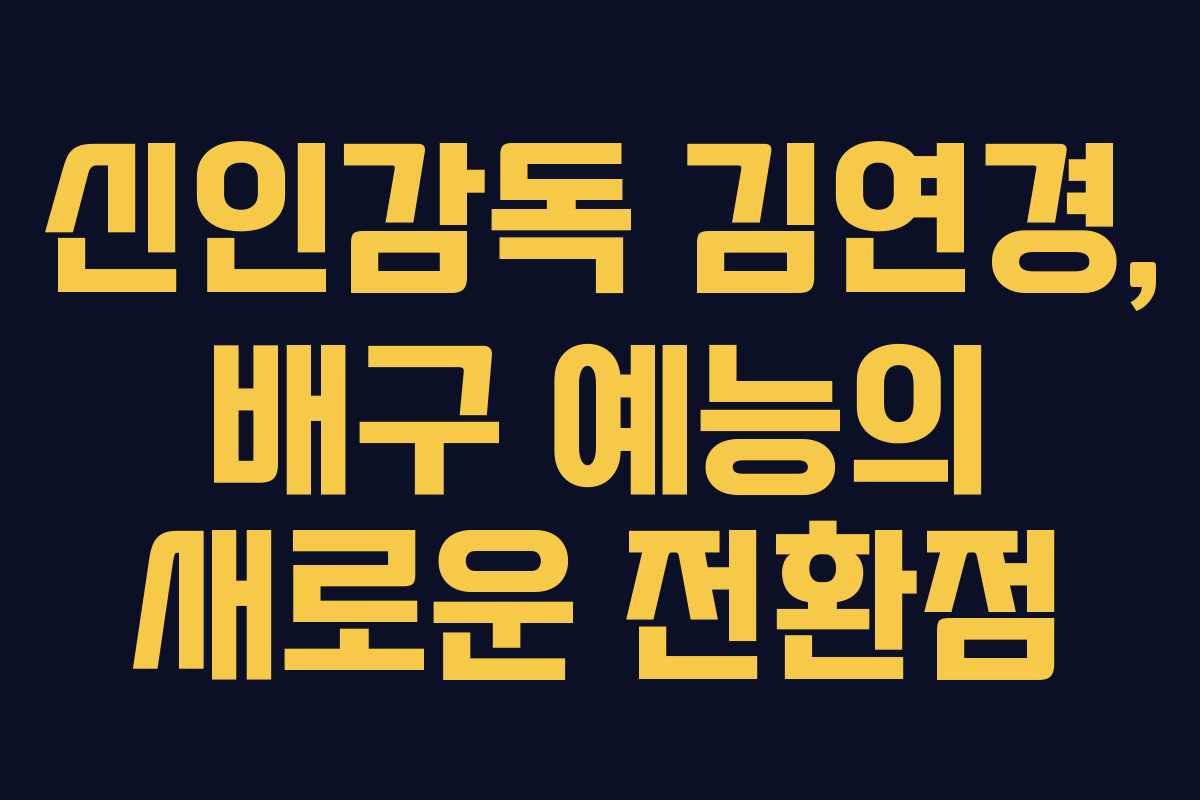 신인감독 김연경, 배구 예능의 새로운 전환점