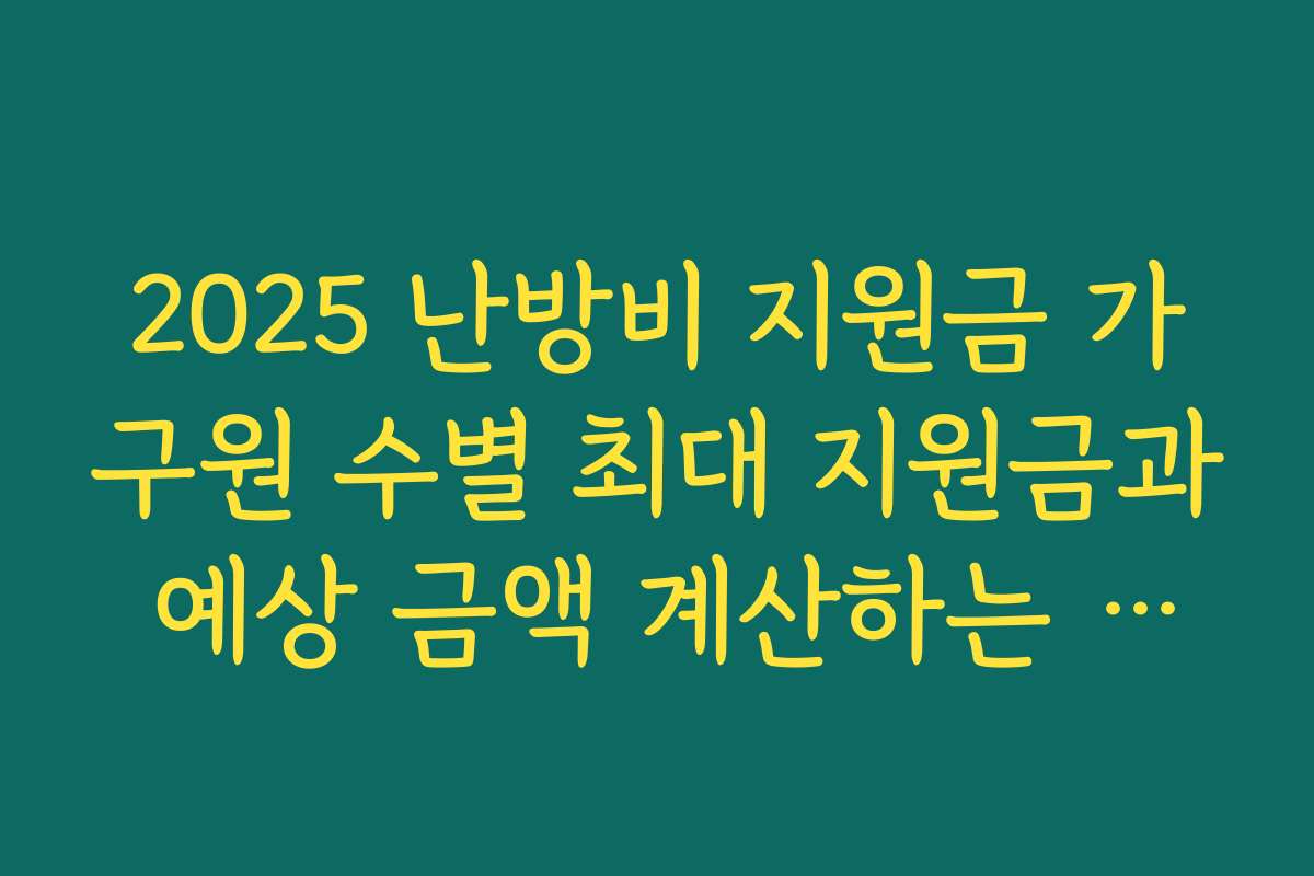 2025 난방비 지원금 가구원 수별 최대 지원금과 예상 금액 계산하는 방법 정리하기