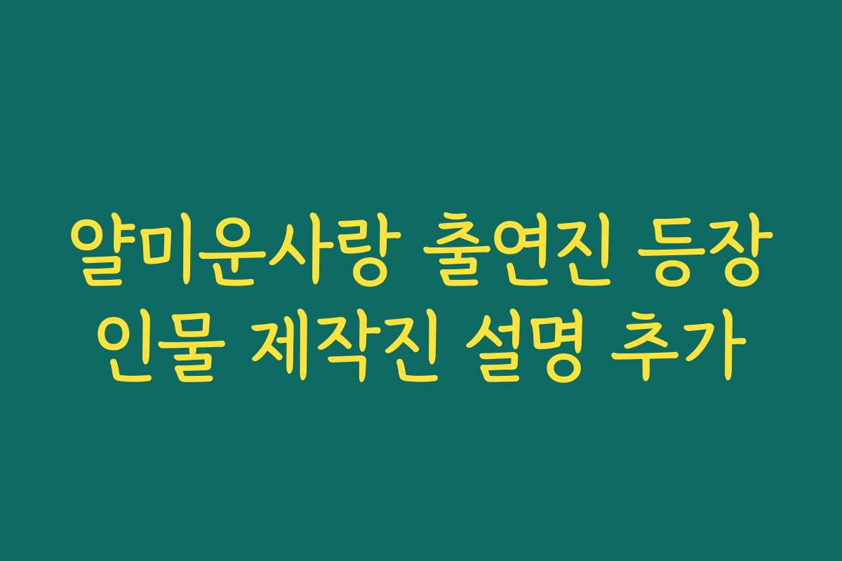 얄미운사랑 출연진 등장인물 제작진 설명 추가
