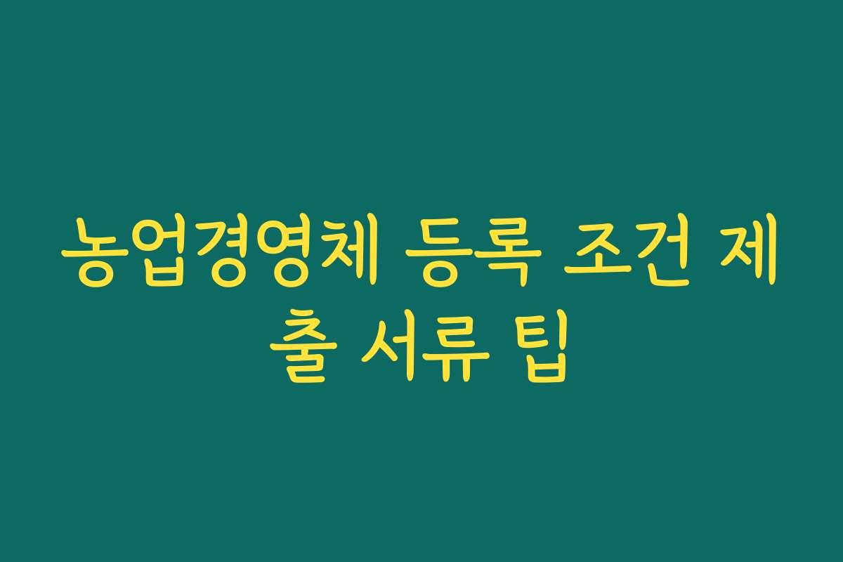 농업경영체 등록 조건 제출 서류 팁