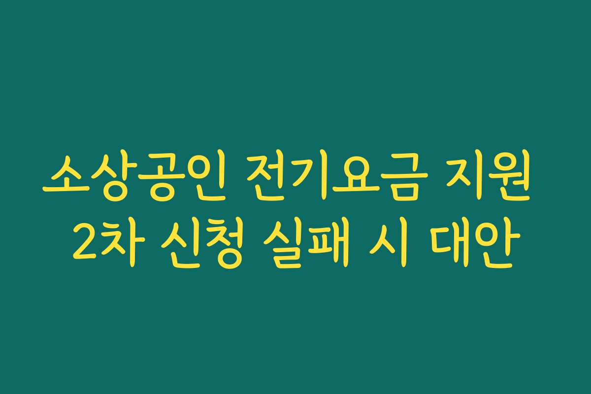 소상공인 전기요금 지원 2차 신청 실패 시 대안 소상공인 전기요금 지원 2차 신청 실패 시 대안