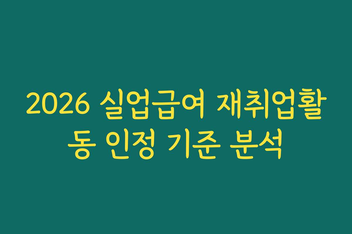 2026 실업급여 재취업활동 인정 기준 분석