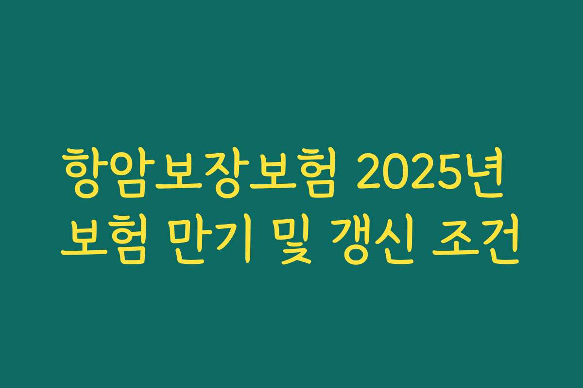 항암보장보험 2025년 보험 만기 및 갱신 조건