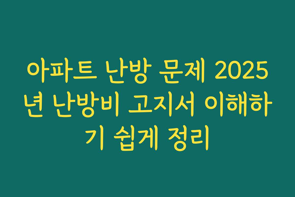 아파트 난방 문제 2025년 난방비 고지서 이해하기 쉽게 정리
