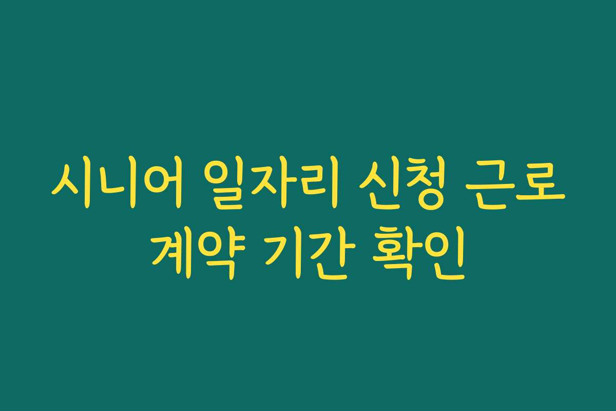 시니어 일자리 신청 근로계약 기간 확인
