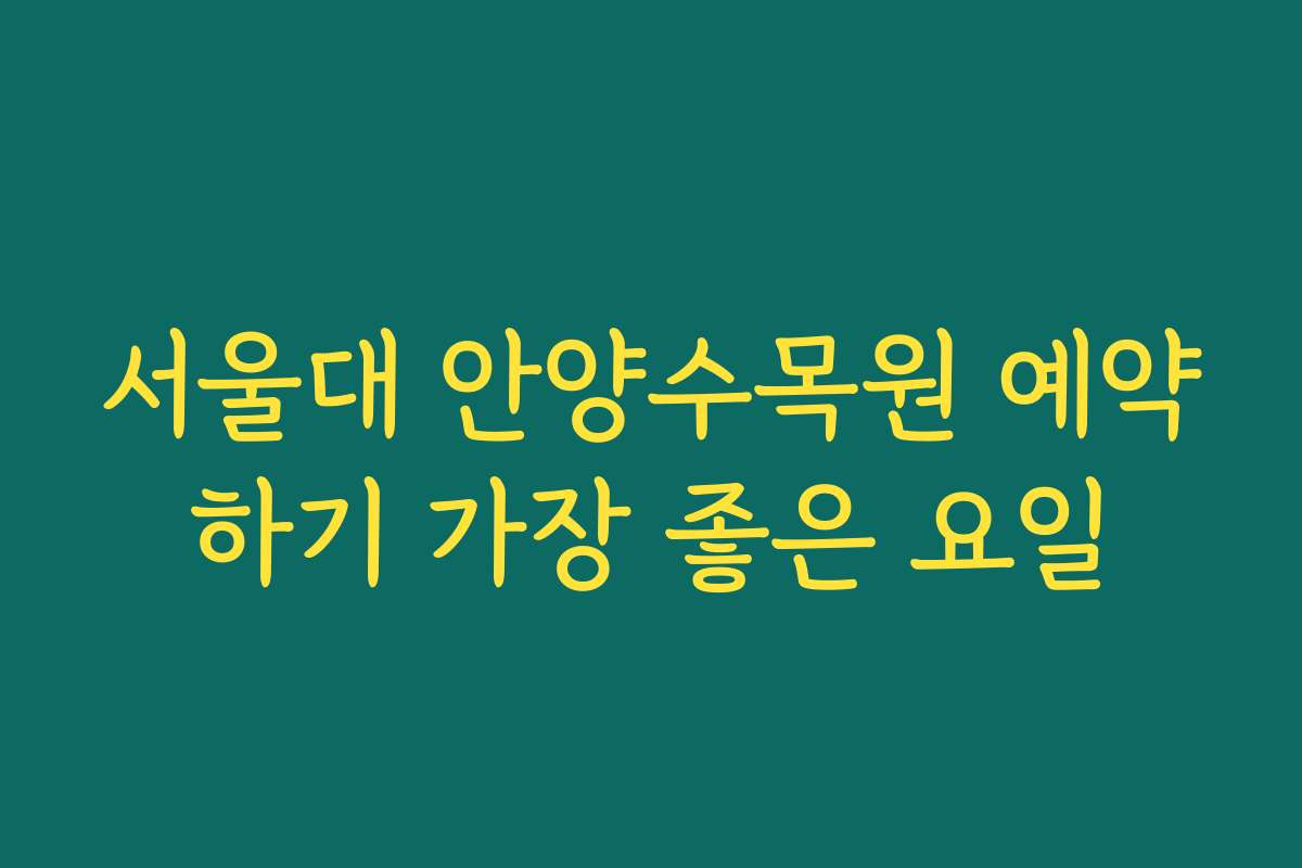 서울대 안양수목원 예약하기 가장 좋은 요일