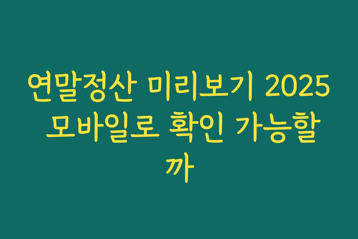 연말정산 미리보기 2025 모바일로 확인 가능할까
