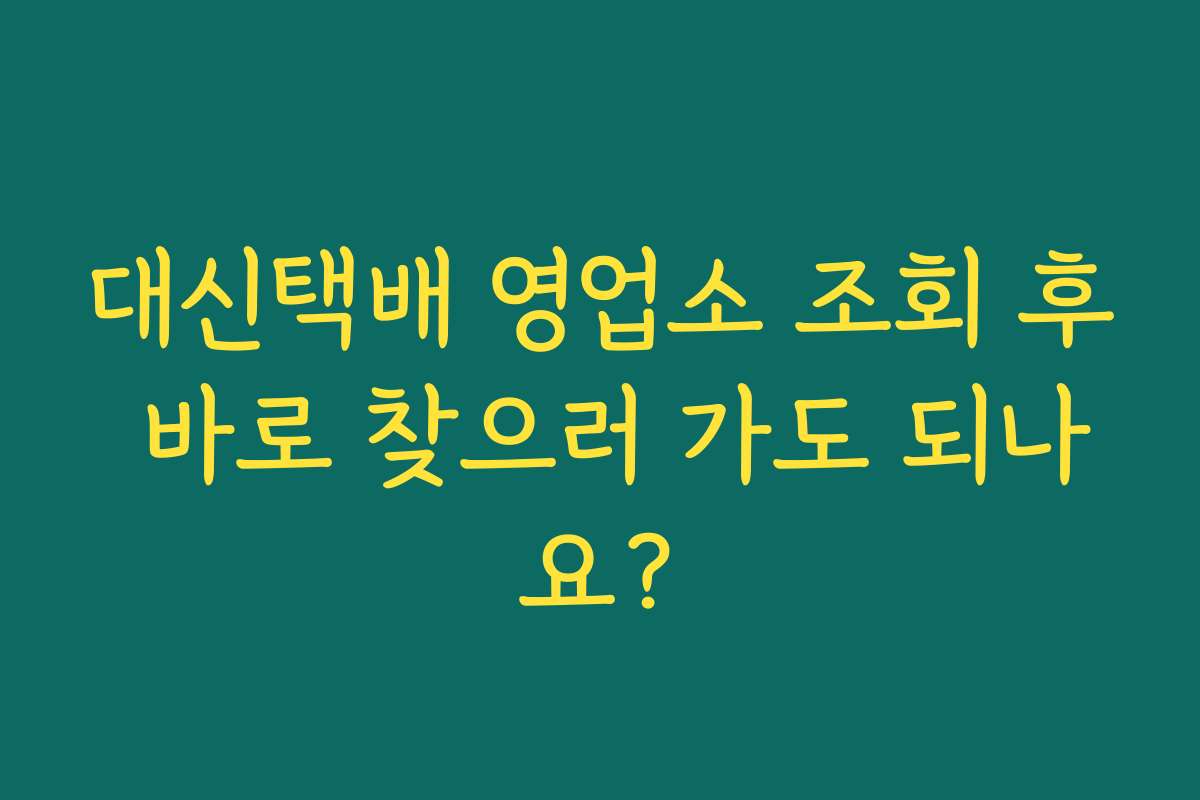대신택배 영업소 조회 후 바로 찾으러 가도 되나요?