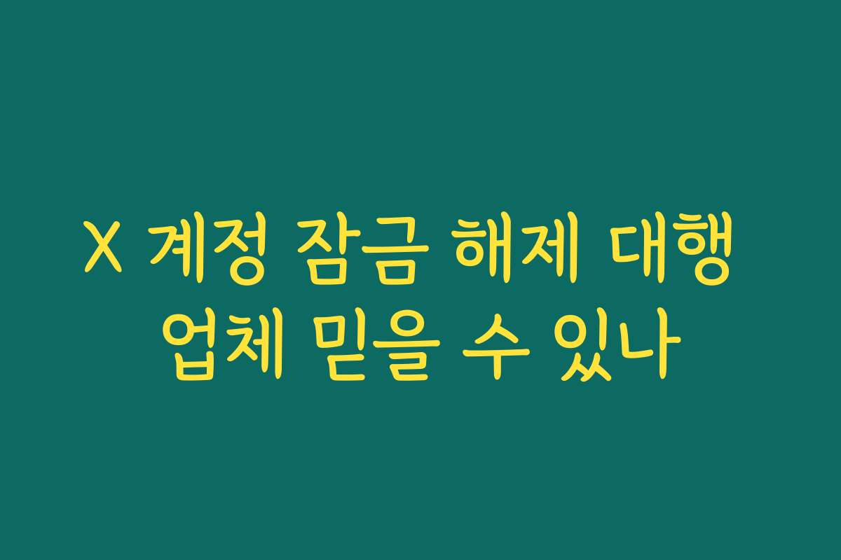 X 계정 잠금 해제 대행 업체 믿을 수 있나