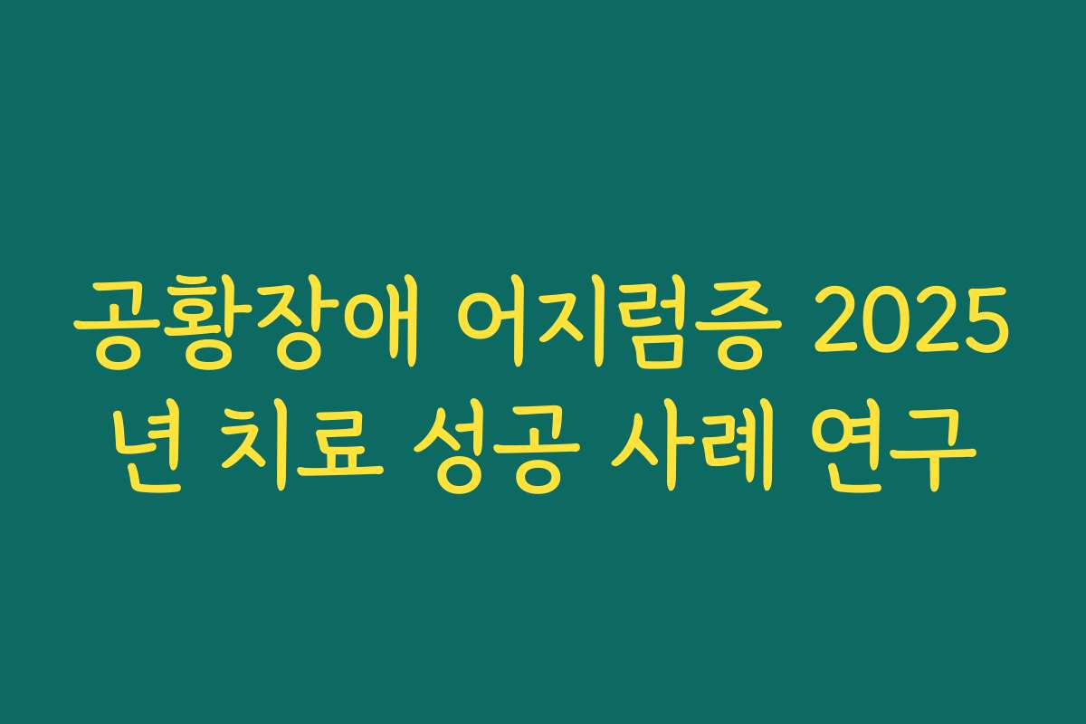 공황장애 어지럼증 2025년 치료 성공 사례 연구