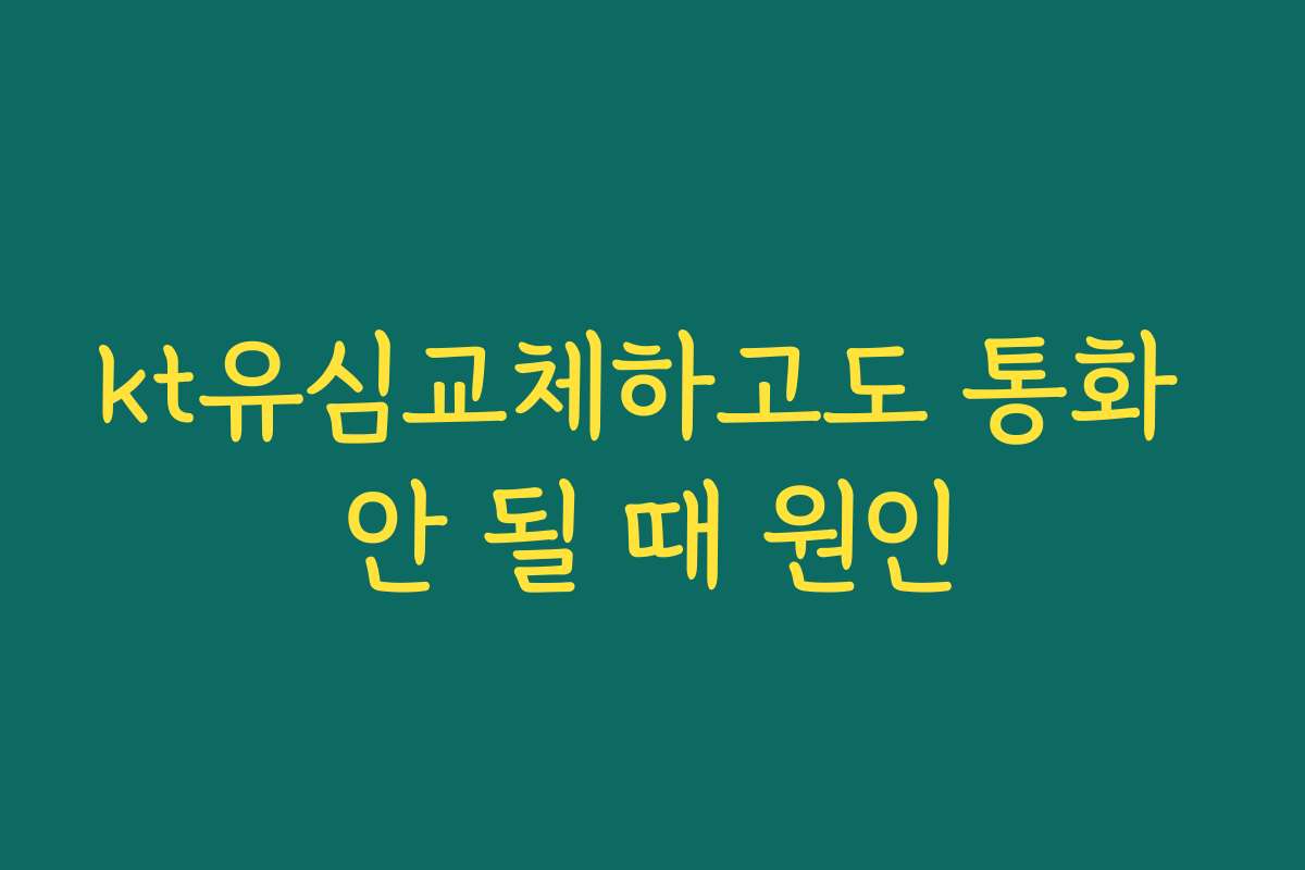 kt유심교체하고도 통화 안 될 때 원인