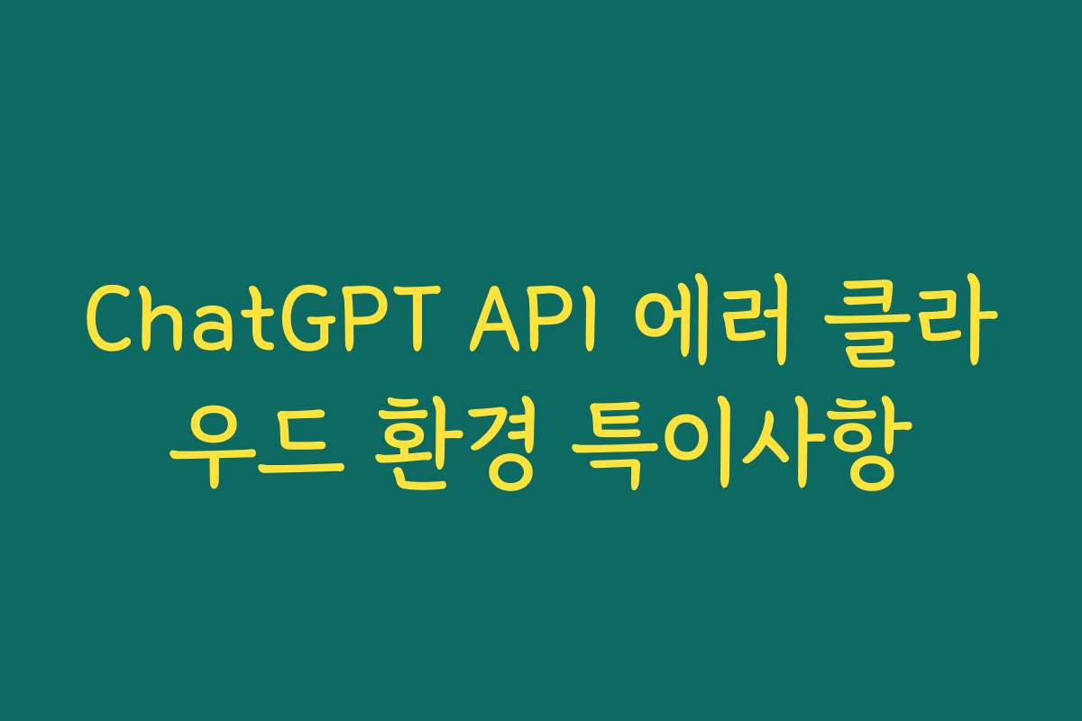 ChatGPT API 에러 클라우드 환경 특이사항