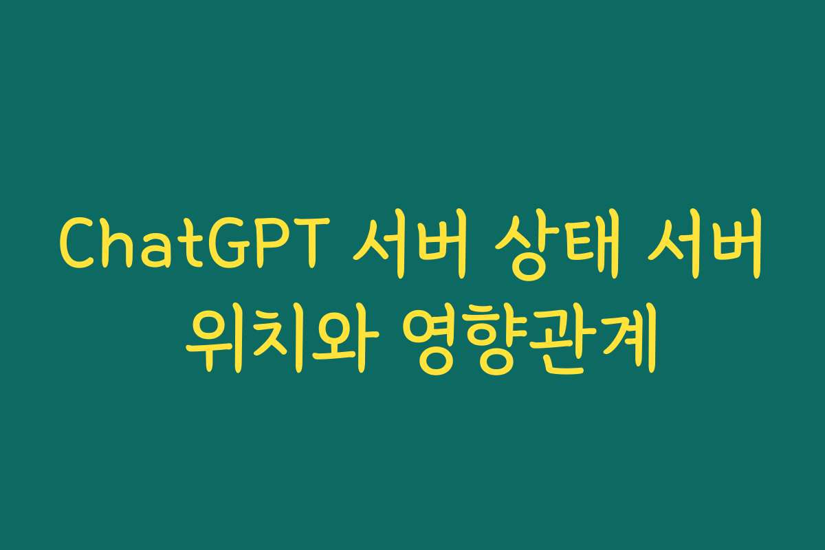 ChatGPT 서버 상태 서버 위치와 영향관계