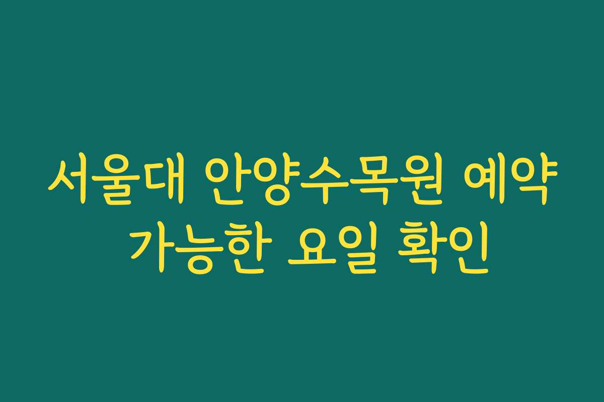 서울대 안양수목원 예약 가능한 요일 확인