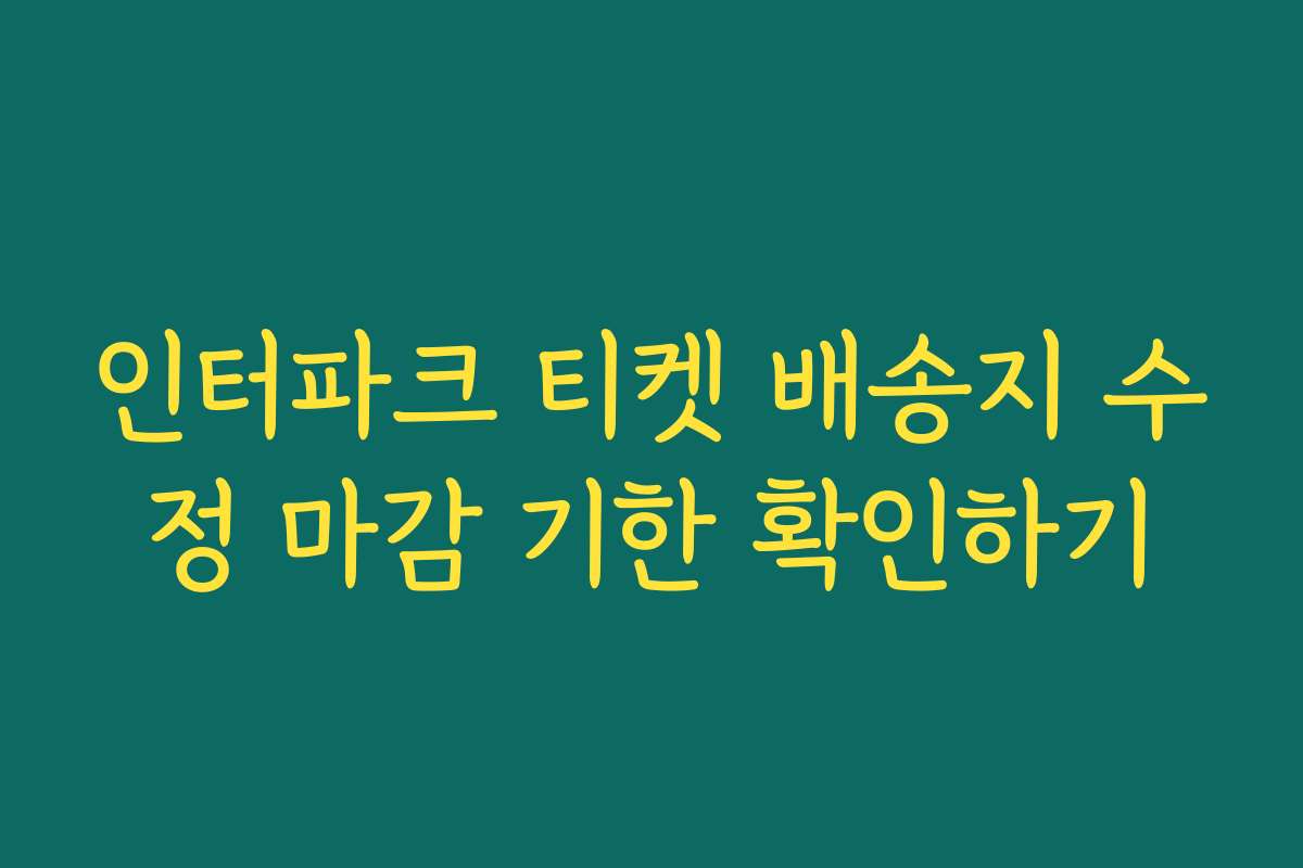 인터파크 티켓 배송지 수정 마감 기한 확인하기
