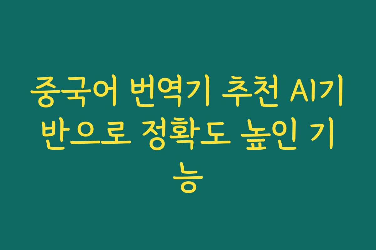중국어 번역기 추천 AI기반으로 정확도 높인 기능 중국어 번역기 추천 AI기반으로 정확도 높인 기능