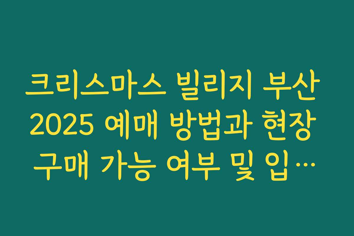 크리스마스 빌리지 부산 2025 예매 방법과 현장 구매 가능 여부 및 입장료 가격 안내