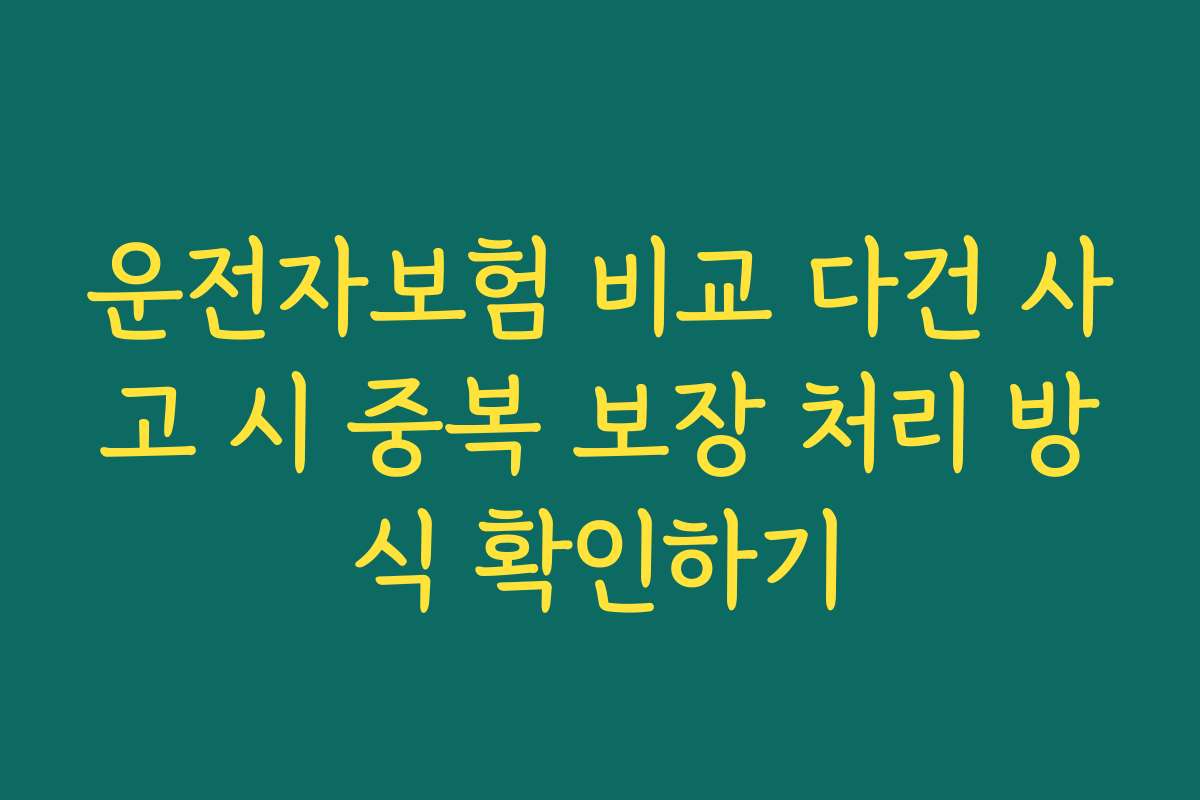 운전자보험 비교 다건 사고 시 중복 보장 처리 방식 확인하기