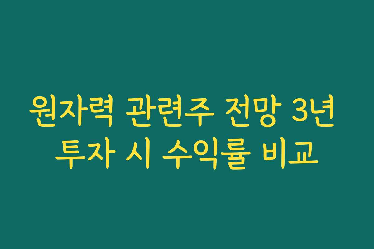 원자력 관련주 전망 3년 투자 시 수익률 비교