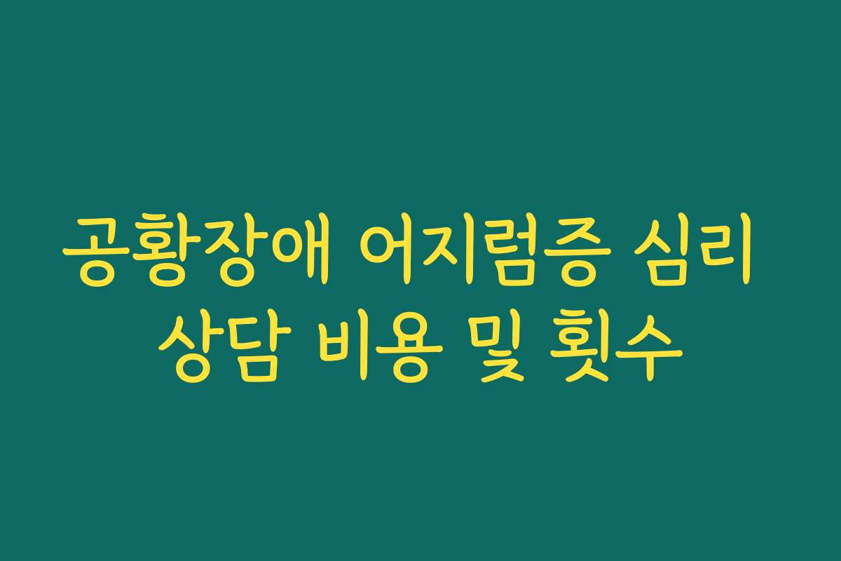 공황장애 어지럼증 심리 상담 비용 및 횟수