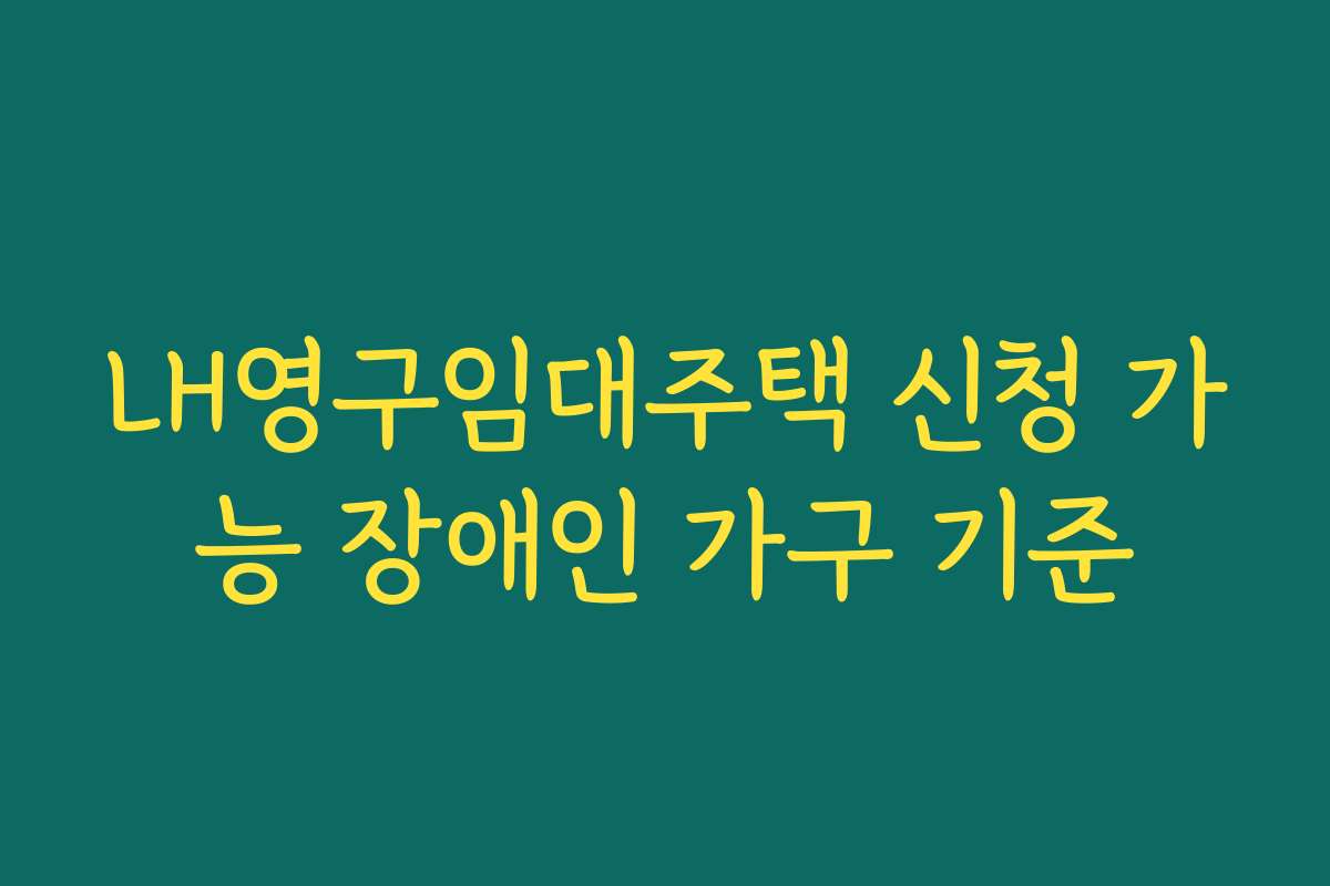 LH영구임대주택 신청 가능 장애인 가구 기준