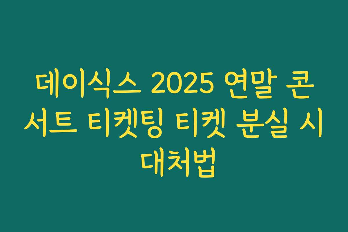 데이식스 2025 연말 콘서트 티켓팅 티켓 분실 시 대처법