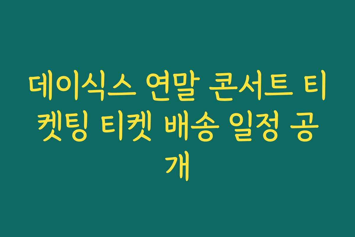 데이식스 연말 콘서트 티켓팅 티켓 배송 일정 공개