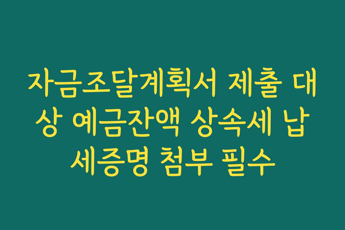 자금조달계획서 제출 대상 예금잔액 상속세 납세증명 첨부 필수