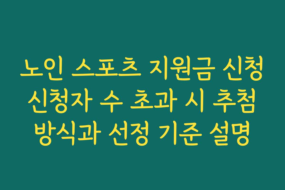 노인 스포츠 지원금 신청 신청자 수 초과 시 추첨 방식과 선정 기준 설명