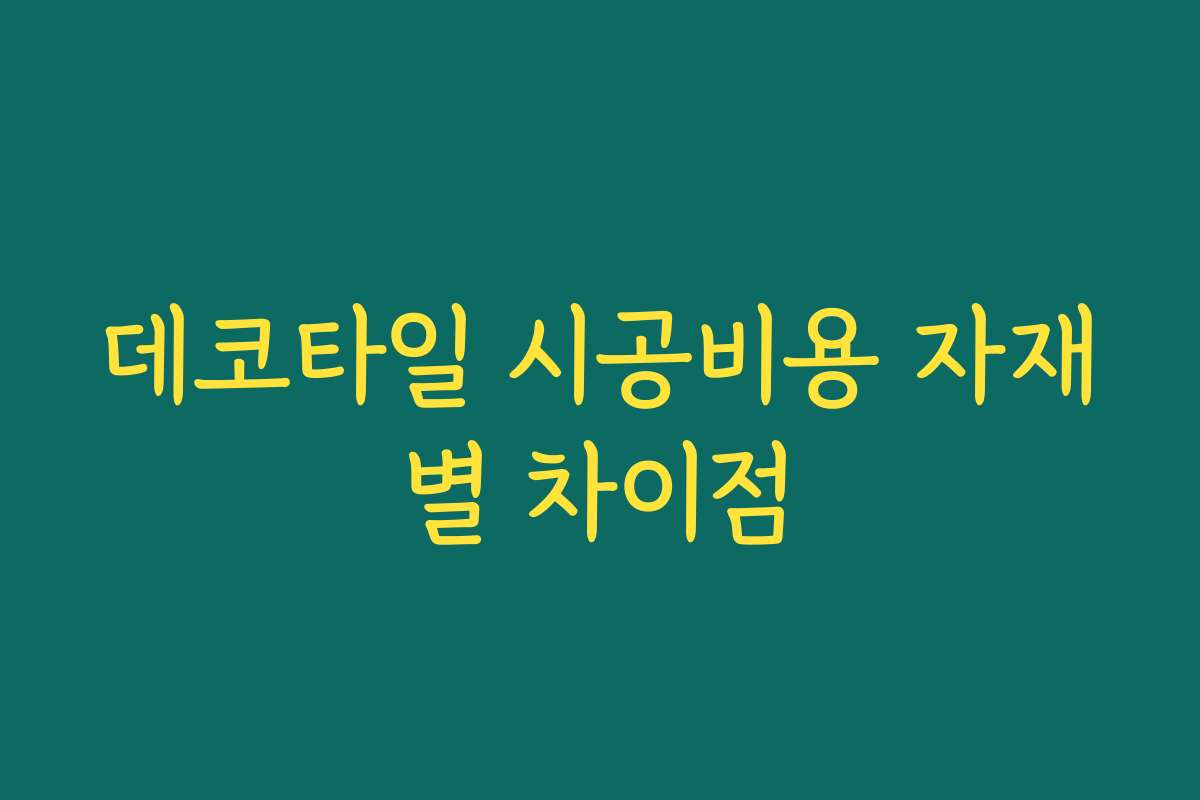 데코타일 시공비용 자재별 차이점