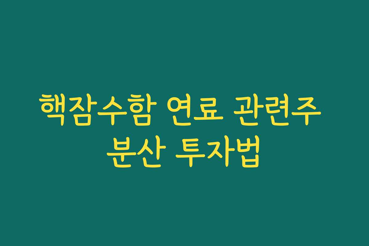 핵잠수함 연료 관련주 분산 투자법