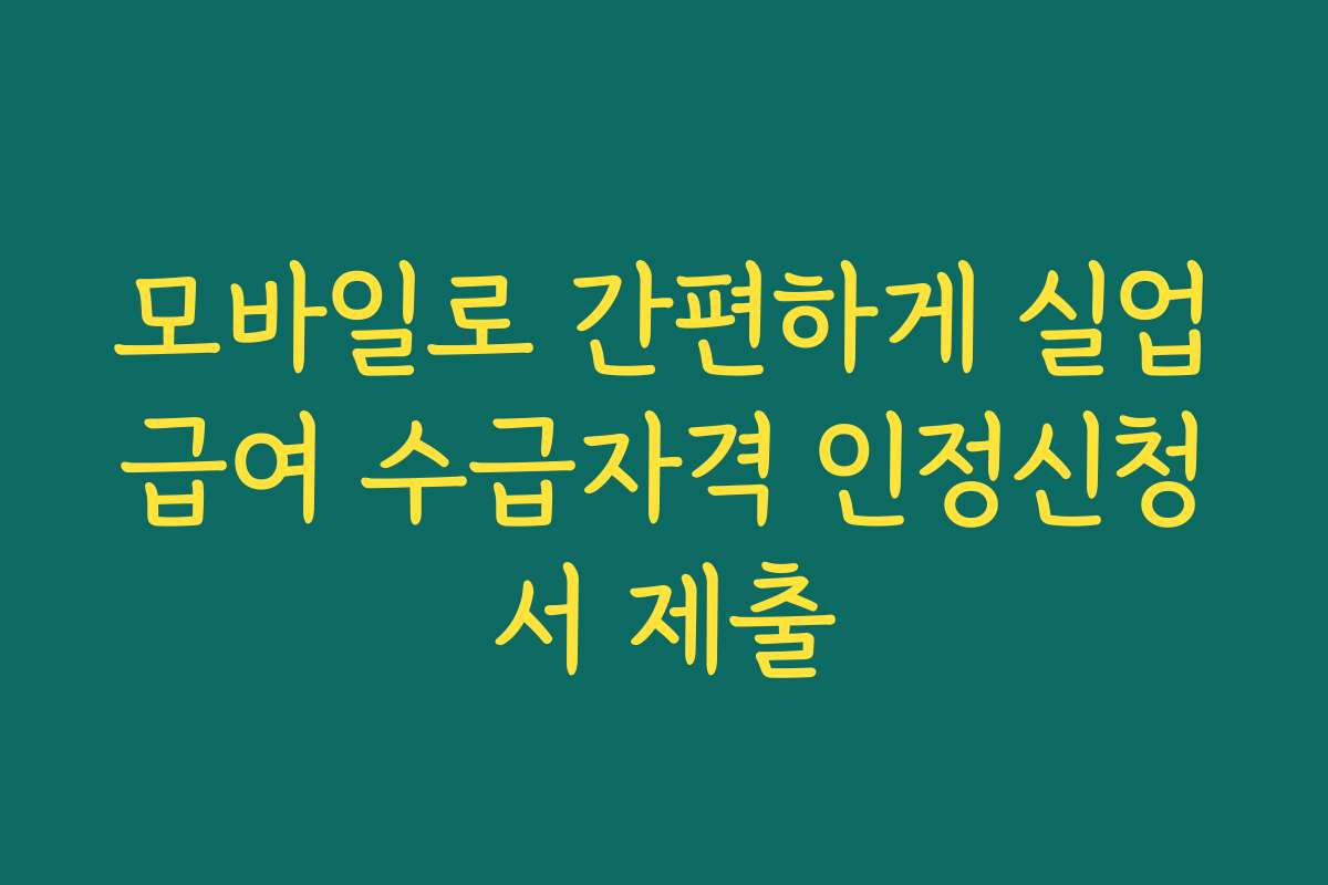 모바일로 간편하게 실업급여 수급자격 인정신청서 제출