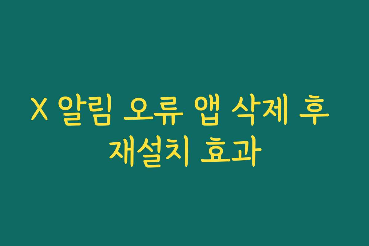 X 알림 오류 앱 삭제 후 재설치 효과