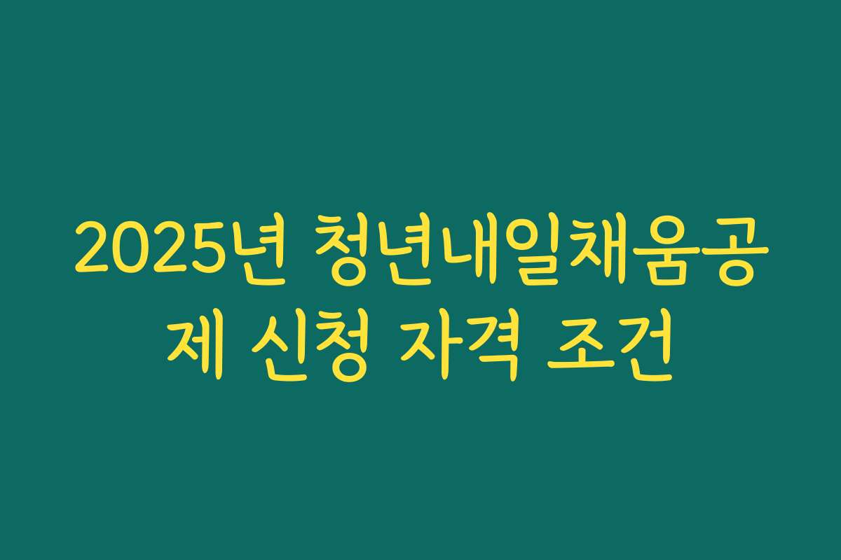 2025년 청년내일채움공제 신청 자격 조건