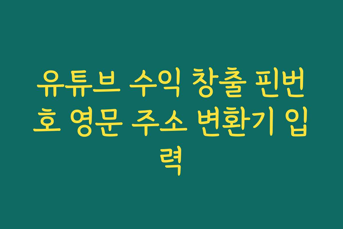 유튜브 수익 창출 핀번호 영문 주소 변환기 입력