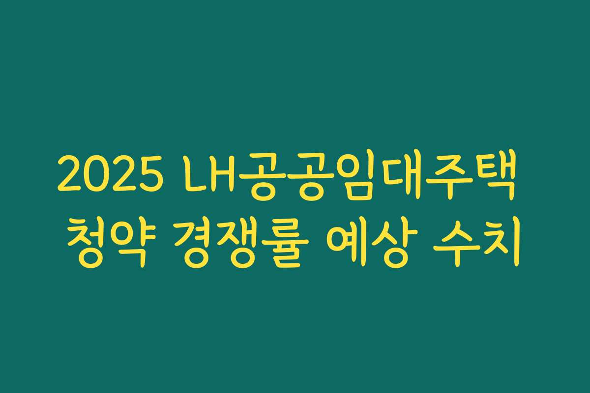 2025 LH공공임대주택 청약 경쟁률 예상 수치