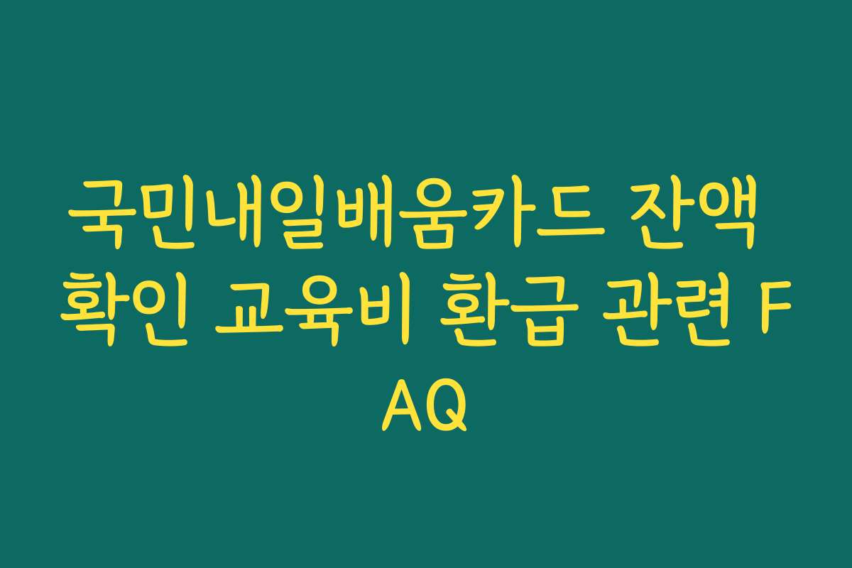 국민내일배움카드 잔액 확인 교육비 환급 관련 FAQ