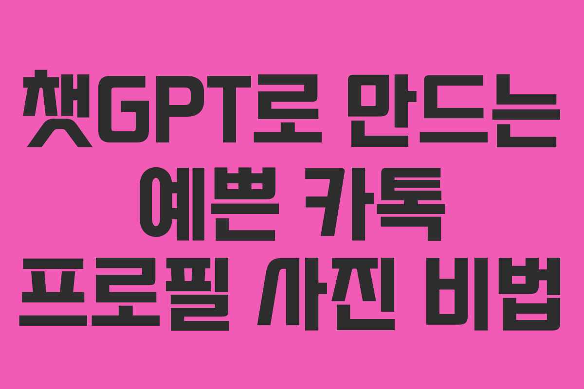 챗GPT로 만드는 예쁜 카톡 프로필 사진 비법 챗GPT로 만드는 예쁜 카톡 프로필 사진 비법