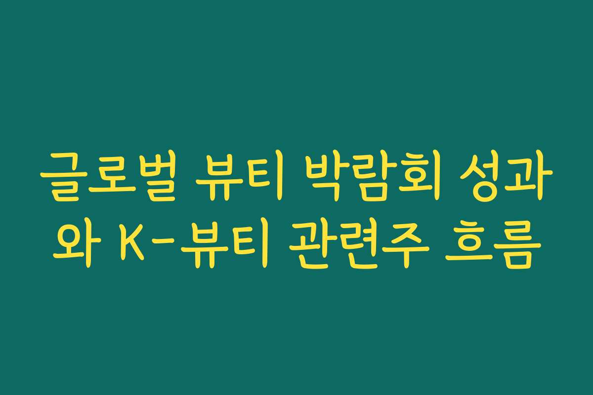 글로벌 뷰티 박람회 성과와 K-뷰티 관련주 흐름