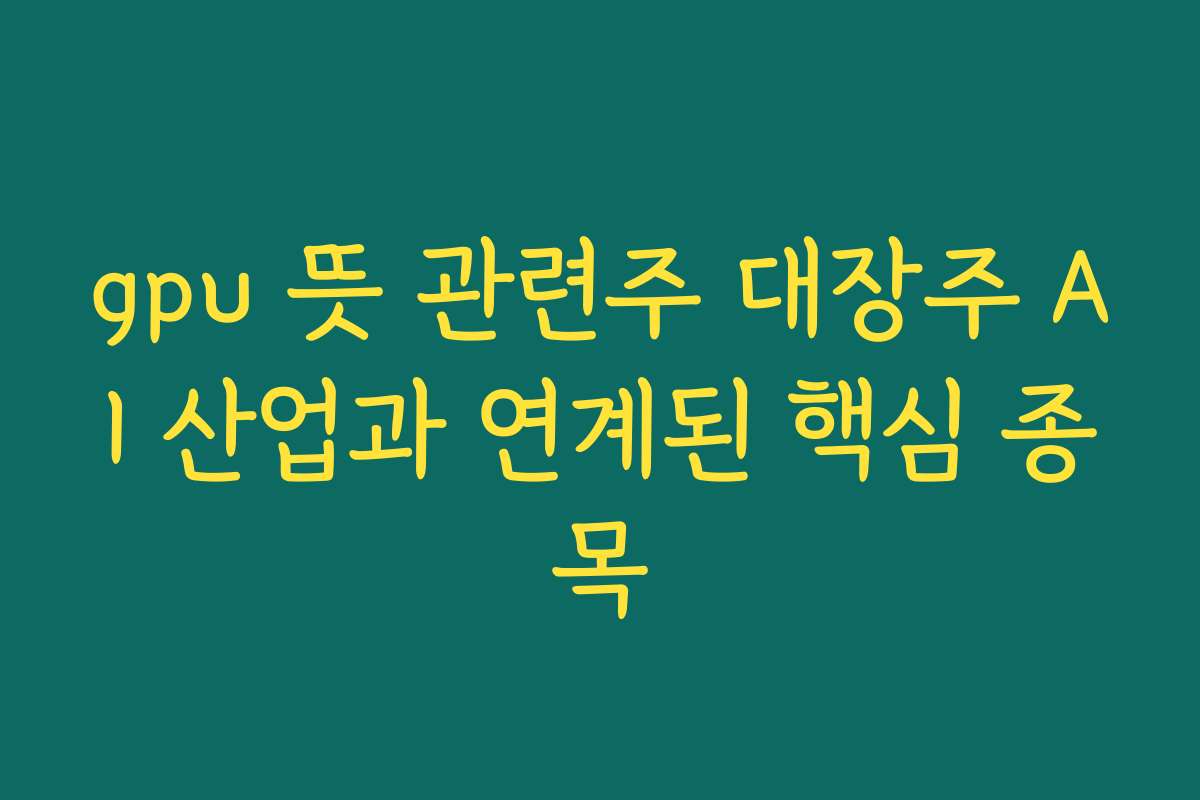 gpu 뜻 관련주 대장주 AI 산업과 연계된 핵심 종목
