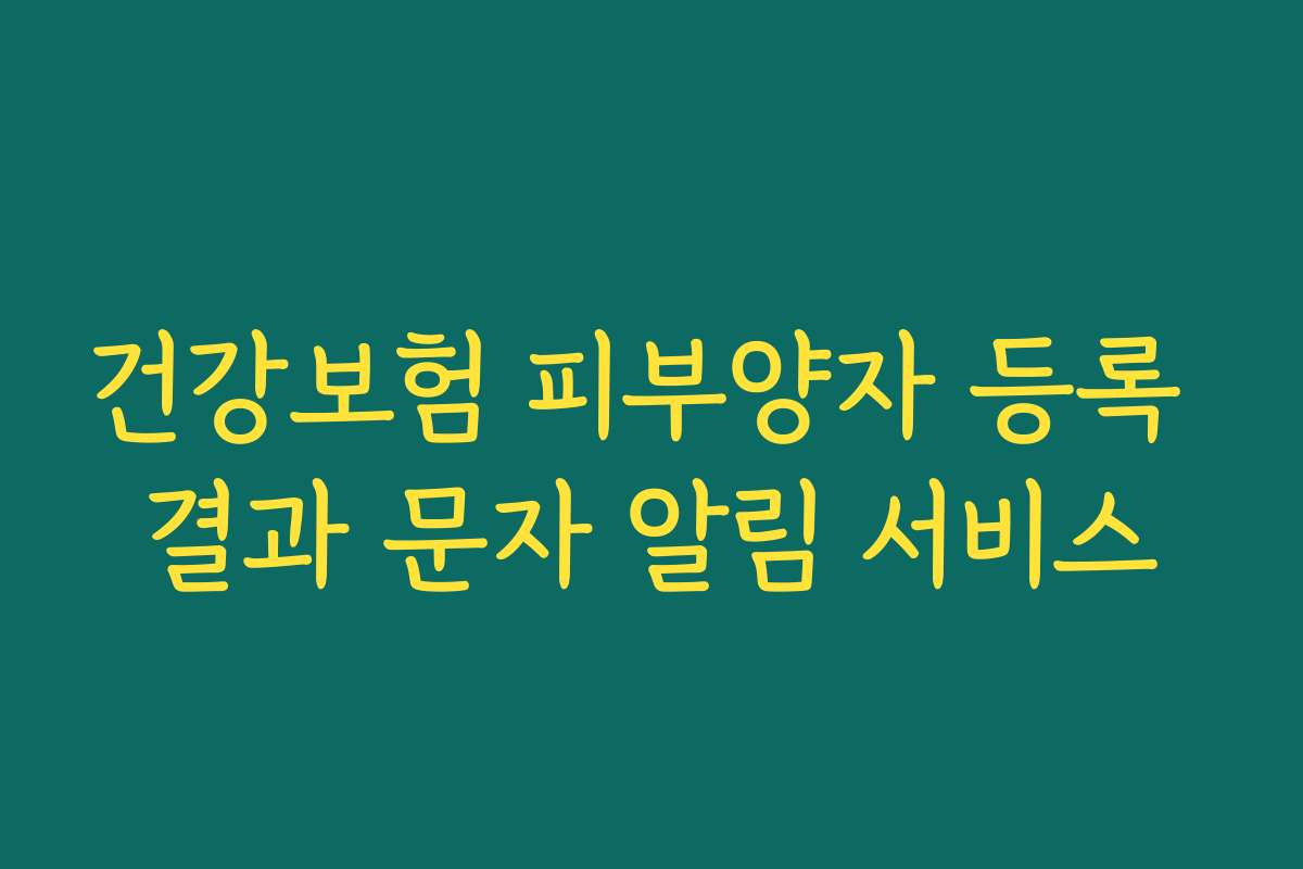건강보험 피부양자 등록 결과 문자 알림 서비스