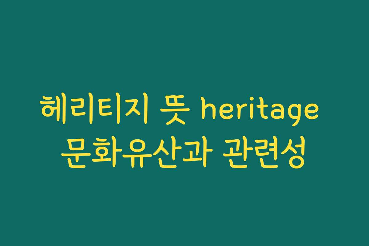 헤리티지 뜻 heritage 문화유산과 관련성